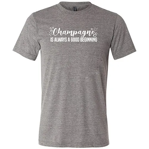 Champagne Is Always A Good Beginning Unisex